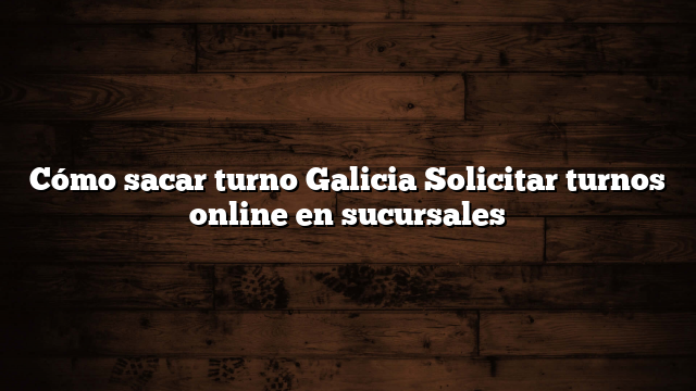 Cómo sacar turno Galicia  Solicitar turnos online en sucursales
