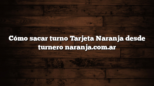 Cómo sacar turno Tarjeta Naranja desde turnero naranja.com.ar
