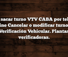 Cómo sacar turno VTV CABA por teléfono y online  Cancelar o modificar turno para Verificación Vehicular. Plantas verificadoras.