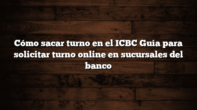 Cómo sacar turno en el ICBC  Guía para solicitar turno online en sucursales del banco