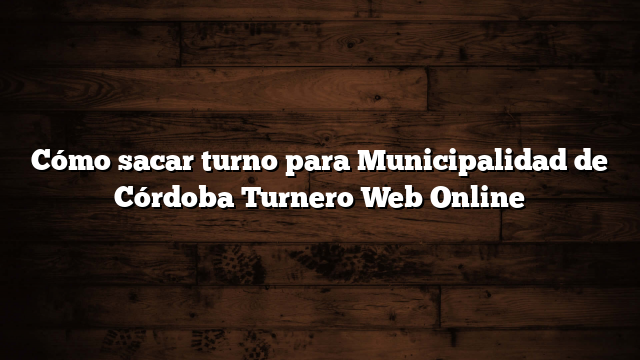 Cómo sacar turno para Municipalidad de Córdoba  Turnero Web Online