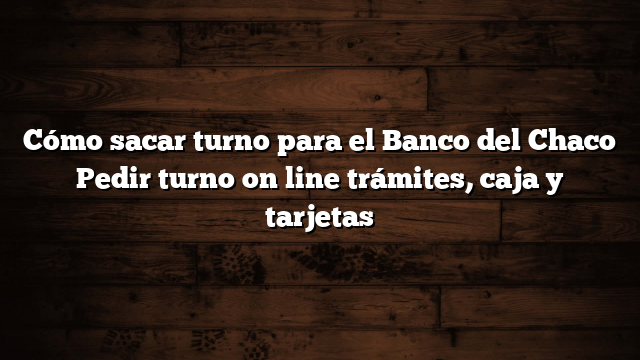 Cómo sacar turno para el Banco del Chaco  Pedir turno on line trámites, caja y tarjetas
