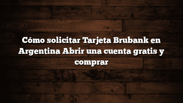 Cómo solicitar Tarjeta Brubank en Argentina  Abrir una cuenta gratis y comprar