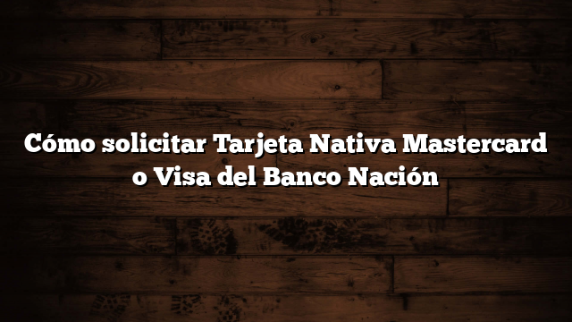 Cómo solicitar Tarjeta Nativa Mastercard o Visa del Banco Nación