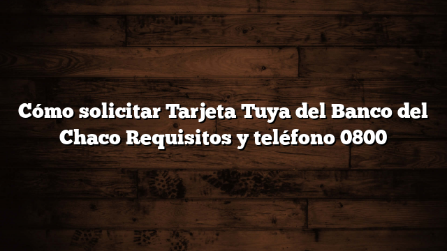 Cómo solicitar Tarjeta Tuya del Banco del Chaco  Requisitos y teléfono 0800