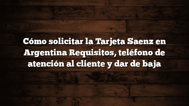 Cómo solicitar la Tarjeta Saenz en Argentina  Requisitos, teléfono de atención al cliente y dar de baja