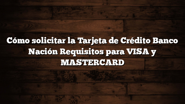 Cómo solicitar la Tarjeta de Crédito Banco Nación  Requisitos para VISA y MASTERCARD