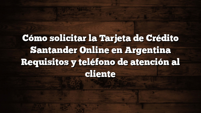 Cómo solicitar la Tarjeta de Crédito Santander Online en Argentina  Requisitos y teléfono de atención al cliente