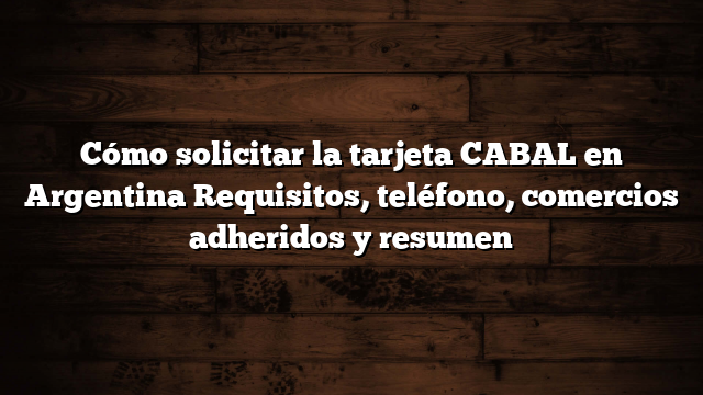 Cómo solicitar la tarjeta CABAL en Argentina  Requisitos, teléfono, comercios adheridos y resumen