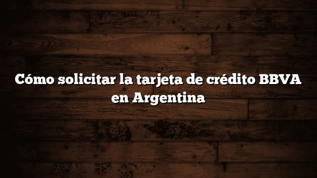 Cómo solicitar la tarjeta de crédito BBVA en Argentina