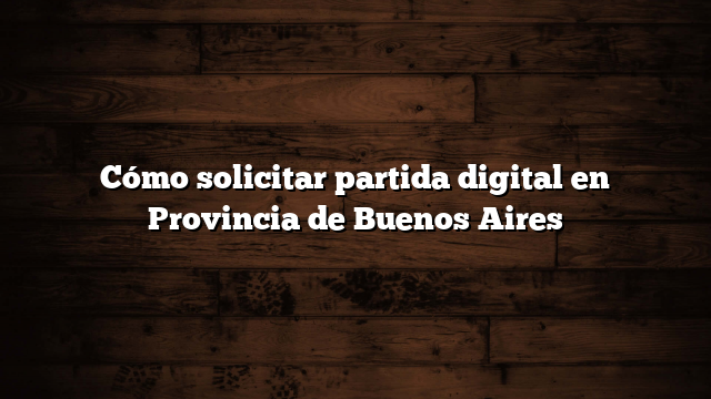 Cómo solicitar partida digital en Provincia de Buenos Aires