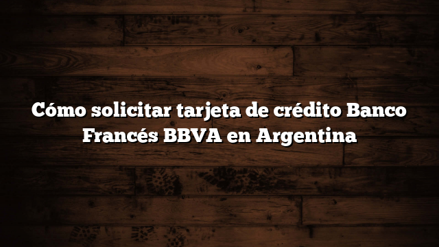 Cómo solicitar tarjeta de crédito Banco Francés BBVA en Argentina