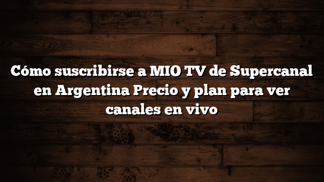 Cómo suscribirse a MIO TV de Supercanal en Argentina  Precio y plan para ver canales en vivo