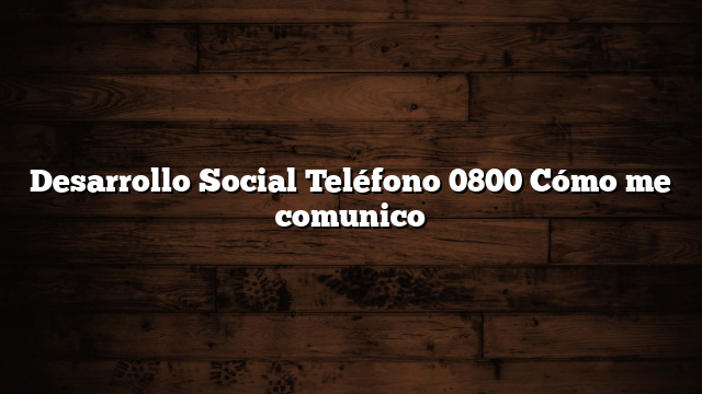Desarrollo Social Teléfono 0800  Cómo me comunico