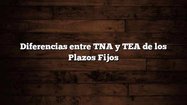 Diferencias entre TNA y TEA de los Plazos Fijos