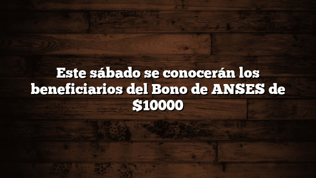 Este sábado se conocerán los beneficiarios del Bono de ANSES de $10000