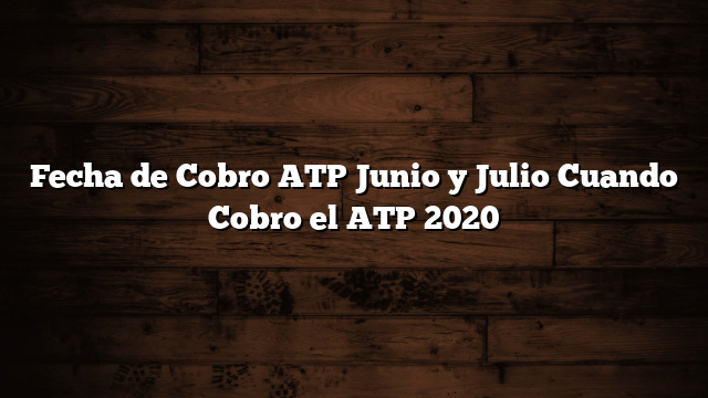Fecha de Cobro ATP Junio  y Julio  Cuando Cobro el ATP  2020