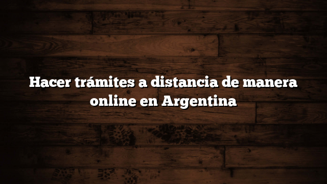 Hacer trámites a distancia de manera online en Argentina