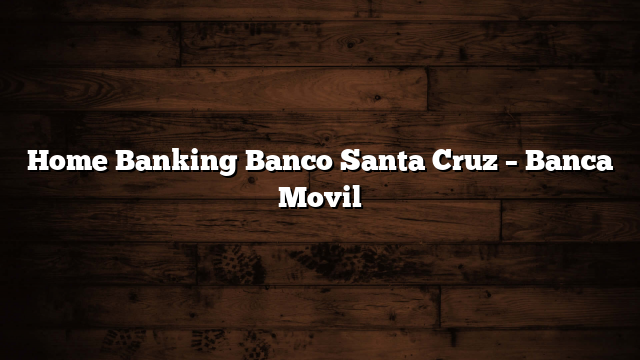 Home Banking Banco Santa Cruz – Banca Movil