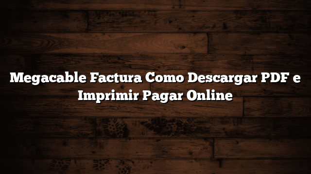Megacable Factura Como Descargar PDF e Imprimir  Pagar Online