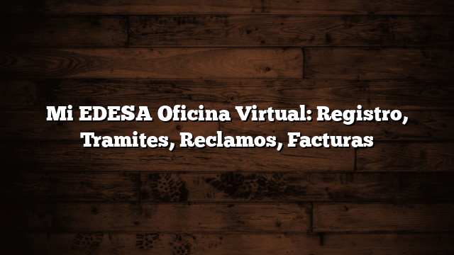Mi EDESA Oficina Virtual: Registro, Tramites, Reclamos, Facturas