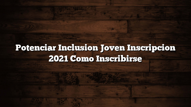 Potenciar Inclusion Joven Inscripcion 2021  Como Inscribirse