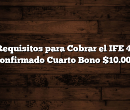 Requisitos para Cobrar el IFE 4: Confirmado Cuarto Bono $10.000