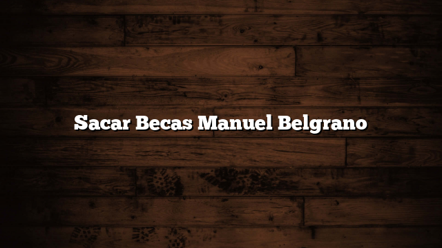 Sacar Becas Manuel Belgrano