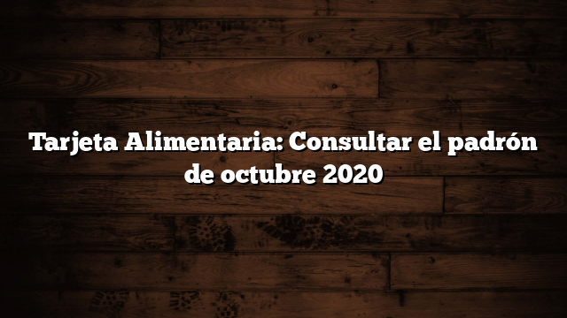 Tarjeta Alimentaria: Consultar el padrón de octubre 2020