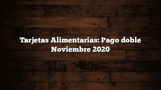 Tarjetas Alimentarias: Pago doble Noviembre 2020